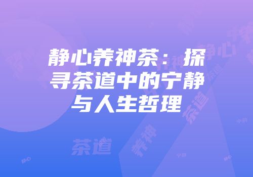 静心养神茶：探寻茶道中的宁静与人生哲理