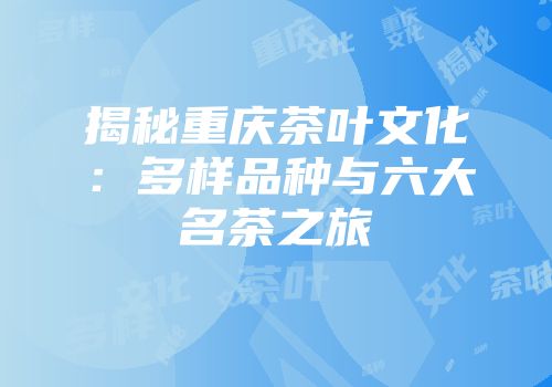 揭秘重庆茶叶文化：多样品种与六大名茶之旅