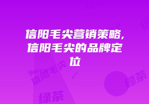 信阳毛尖营销策略,信阳毛尖的品牌定位
