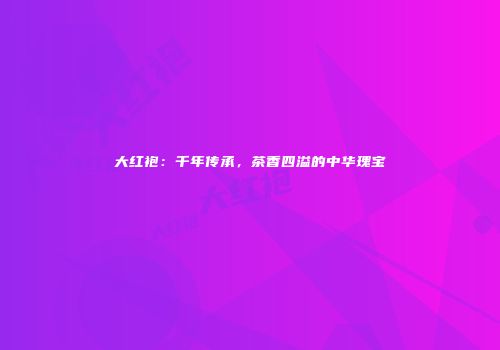 大红袍：千年传承，茶香四溢的中华瑰宝