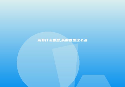 茶有什么香型,茶的香型这么多