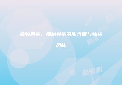 金骏眉茶：揭秘其茶多酚含量与独特风味
