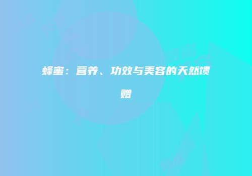蜂蜜：营养、功效与美容的天然馈赠