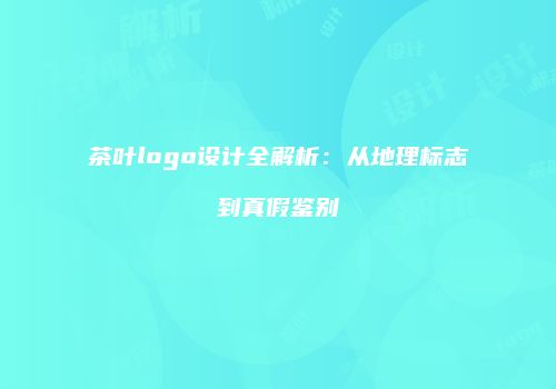 茶叶logo设计全解析：从地理标志到真假鉴别