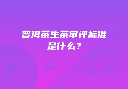 普洱茶生茶审评标准是什么？