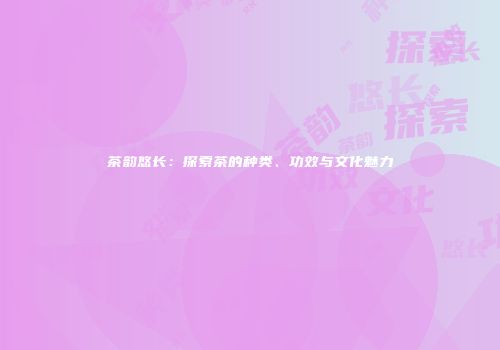 茶韵悠长：探索茶的种类、功效与文化魅力