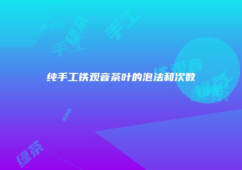 纯手工铁观音茶叶的泡法和次数