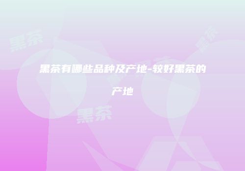 黑茶有哪些品种及产地-较好黑茶的产地