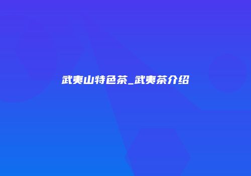 武夷山特色茶_武夷茶介绍