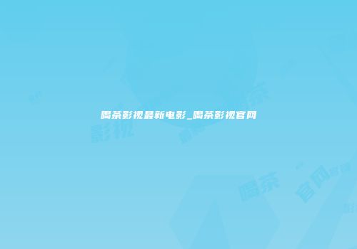 喝茶影视最新电影_喝茶影视官网