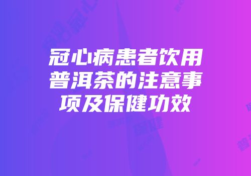 冠心病患者饮用普洱茶的注意事项及保健功效