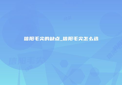 信阳毛尖的缺点_信阳毛尖怎么选