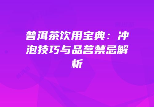 普洱茶饮用宝典：冲泡技巧与品茗禁忌解析