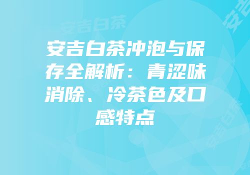 安吉白茶冲泡与保存全解析：青涩味消除、冷茶色及口感特点