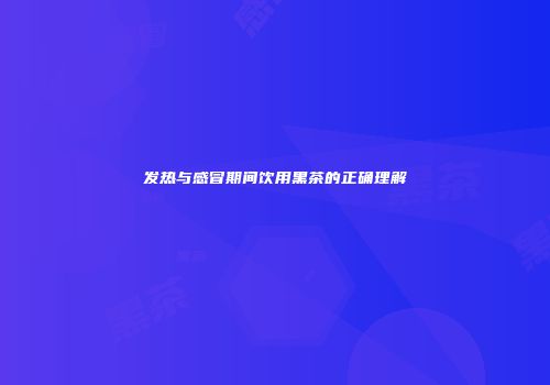 发热与感冒期间饮用黑茶的正确理解