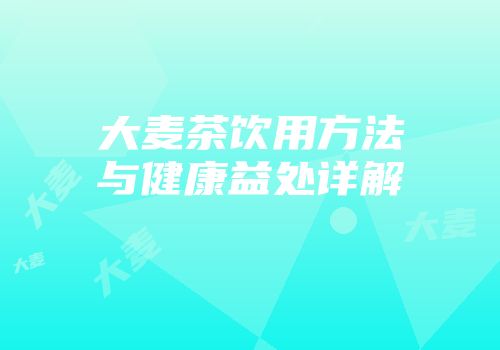 大麦茶饮用方法与健康益处详解