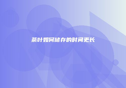 茶叶如何储存的时间更长
