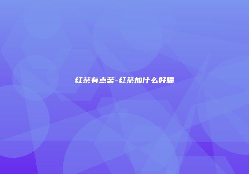 红茶有点苦-红茶加什么好喝