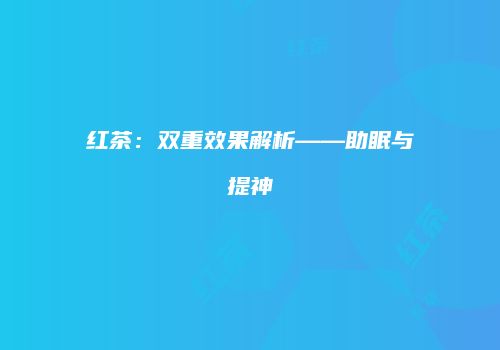 红茶：双重效果解析——助眠与提神