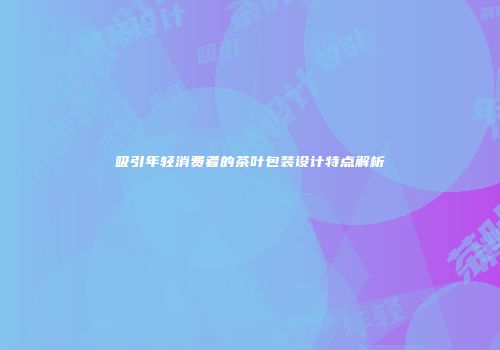 吸引年轻消费者的茶叶包装设计特点解析