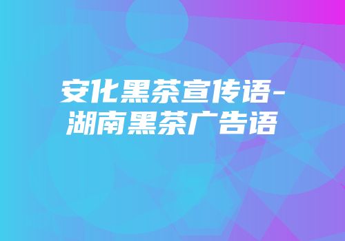 安化黑茶宣传语-湖南黑茶广告语