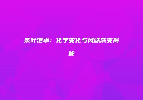 茶叶泡水：化学变化与风味演变揭秘