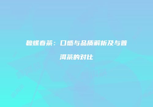 碧螺春茶：口感与品质解析及与普洱茶的对比