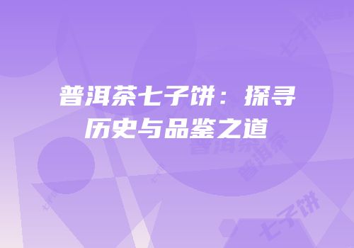 普洱茶七子饼：探寻历史与品鉴之道