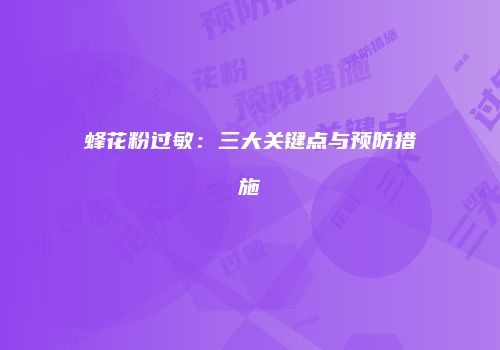 蜂花粉过敏：三大关键点与预防措施
