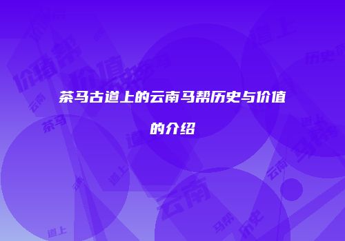 茶马古道上的云南马帮历史与价值的介绍