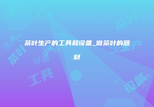 茶叶生产的工具和设备_做茶叶的器材