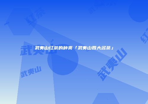 武夷山红茶的种类「武夷山四大名茶」