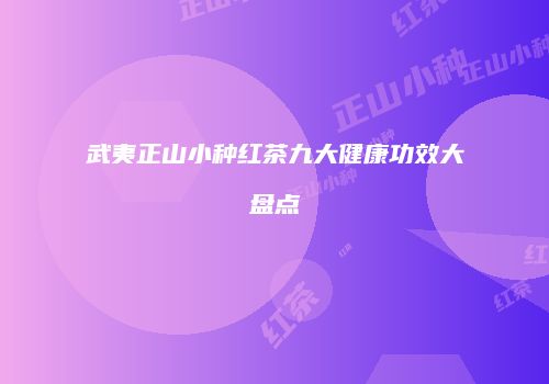 武夷正山小种红茶九大健康功效大盘点