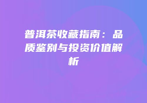 普洱茶收藏指南：品质鉴别与投资价值解析