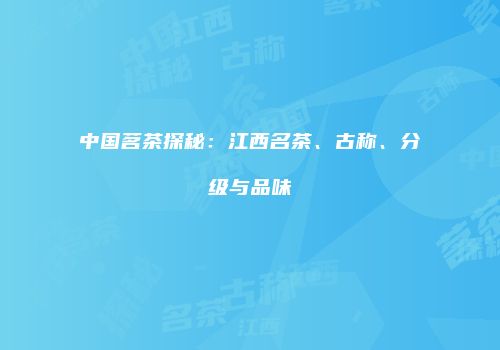 中国茗茶探秘：江西名茶、古称、分级与品味