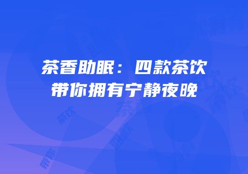 茶香助眠：四款茶饮带你拥有宁静夜晚