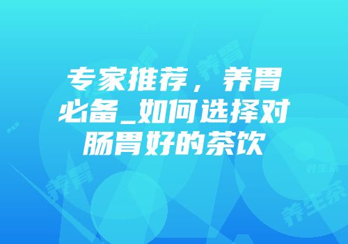 专家推荐，养胃必备_如何选择对肠胃好的茶饮