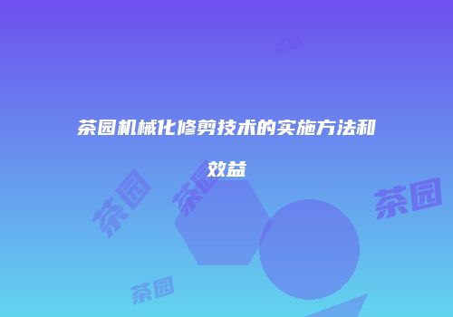 茶园机械化修剪技术的实施方法和效益