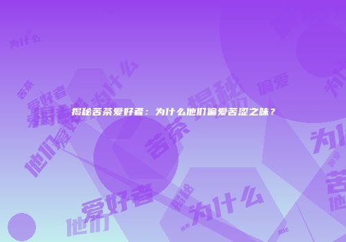 揭秘苦茶爱好者：为什么他们偏爱苦涩之味？