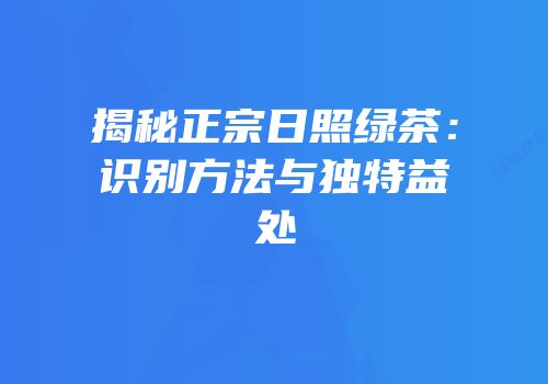 揭秘正宗日照绿茶：识别方法与独特益处