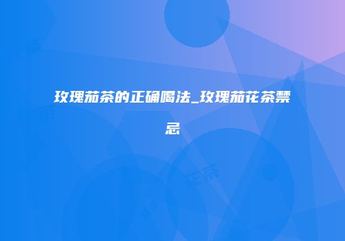 玫瑰茄茶的正确喝法_玫瑰茄花茶禁忌