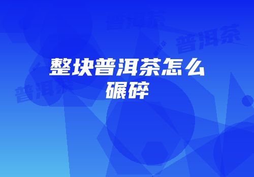 整块普洱茶怎么碾碎