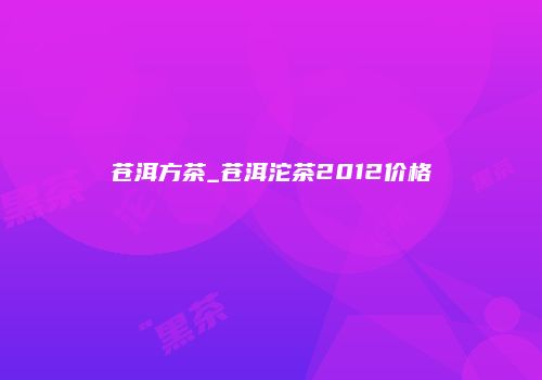 苍洱方茶_苍洱沱茶2012价格