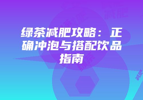 绿茶减肥攻略：正确冲泡与搭配饮品指南