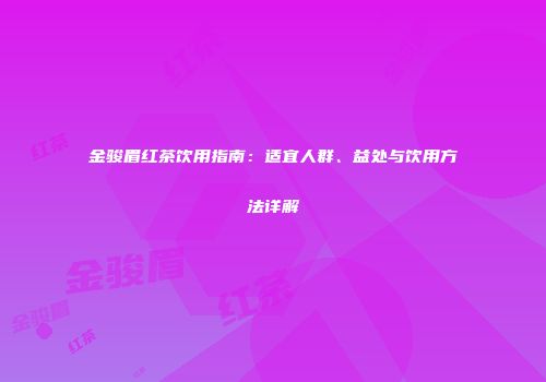 金骏眉红茶饮用指南：适宜人群、益处与饮用方法详解