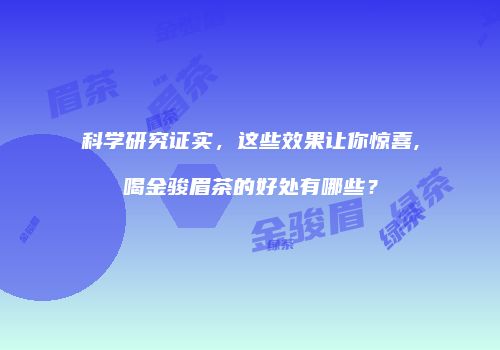 科学研究证实，这些效果让你惊喜,喝金骏眉茶的好处有哪些？