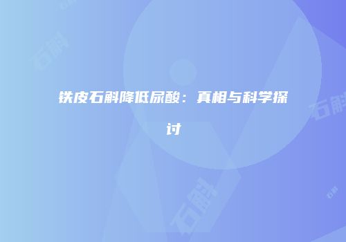 铁皮石斛降低尿酸：真相与科学探讨