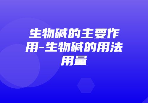 生物碱的主要作用-生物碱的用法用量