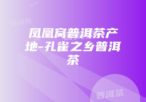 凤凰窝普洱茶产地-孔雀之乡普洱茶