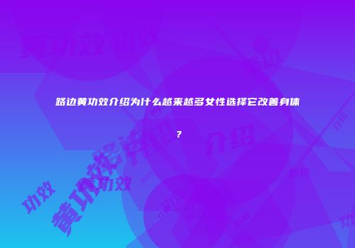 路边黄功效介绍为什么越来越多女性选择它改善身体？